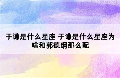 于谦是什么星座 于谦是什么星座为啥和郭德纲那么配